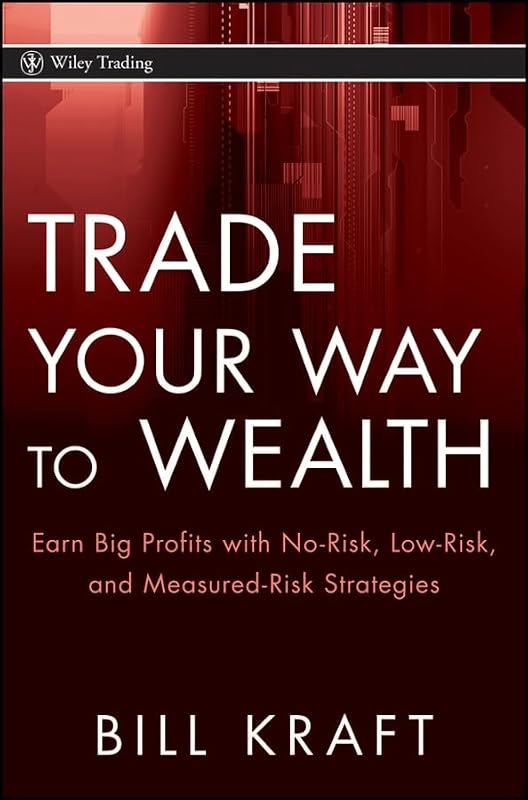Trade Your Way to Wealth: Earn Big Profits With No-Risk, Low-Risk, and Measured-Risk Strategies by Bill Kraft