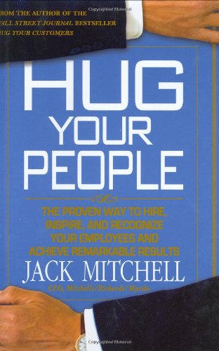 Hug Your People: The Proven Way to Hire, Inspire, and Recognize Your Employees and Achieve Remarkable Results by Jack Mitchell