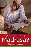 Ebrahim Moosa, "What is a Madrasa?" (UNC Press, 2015)