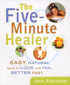 Five-Minute Healer: Easy, Natural Ways to Look and Feel Better Fast by Jane Alexander