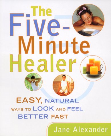 Five-Minute Healer: Easy, Natural Ways to Look and Feel Better Fast by Jane Alexander
