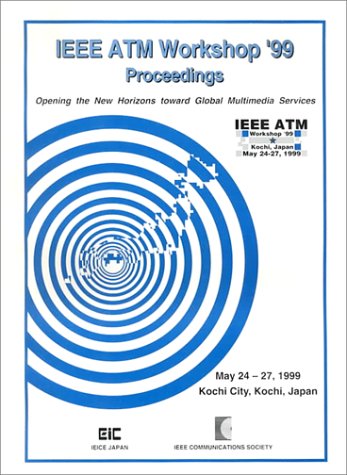IEEE Atm Workshop '99 Proceedings: Opening the New Horizons Toward Global Multimedia Services : Kochi, Japan May 24-27, 1999 by IEEE ATM Workshop