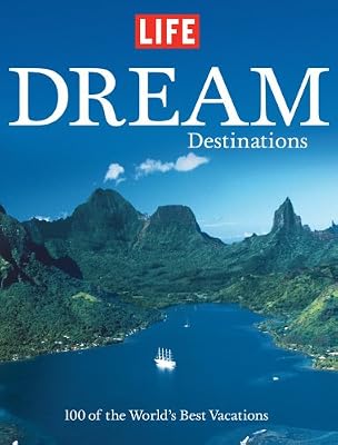 Life: Dream Destinations: 100 of the World's Best Vacations