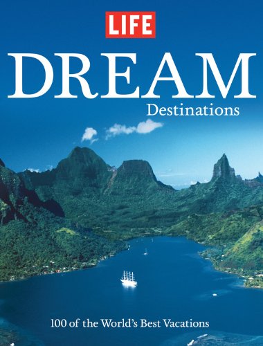 Life: Dream Destinations: 100 of the World's Best Vacations by Editors of Life