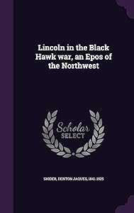 Lincoln in the Black Hawk war, an Epos of the Northwest by Denton Jaques Snider