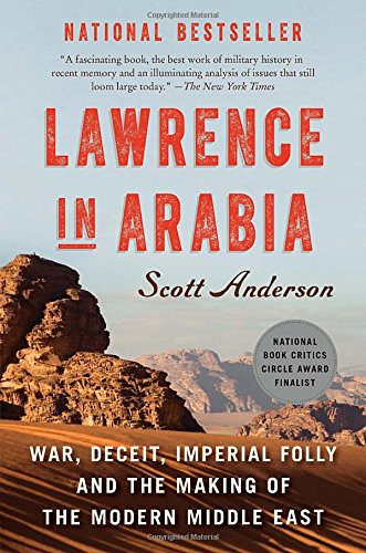 Lawrence in Arabia: War, Deceit, Imperial Folly and the Making of the Modern Middle East by Scott Anderson