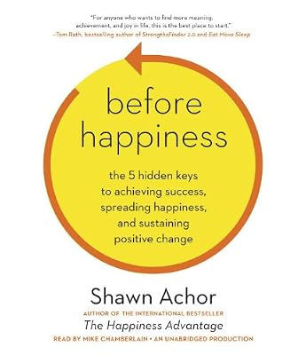 Before Happiness: The 5 Hidden Keys to Achieving Success, Spreading Happiness, and Sustaining Positive Change