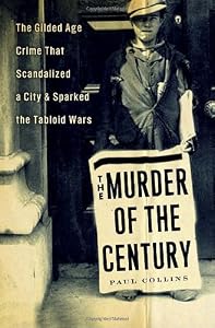 The Murder of the Century: The Gilded Age Crime That Scandalized a City &amp; Sparked the Tabloid Wars