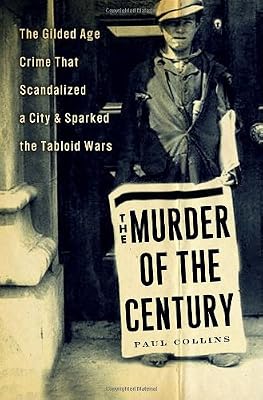 The Murder of the Century: The Gilded Age Crime That Scandalized a City &amp; Sparked the Tabloid Wars