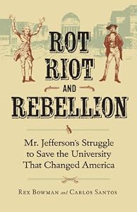 Rot, Riot, and Rebellion: Mr. Jefferson's Struggle to Save the University That Changed America by Rex Bowman