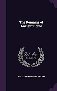 The Remains of Ancient Rome by John Henry Middleton