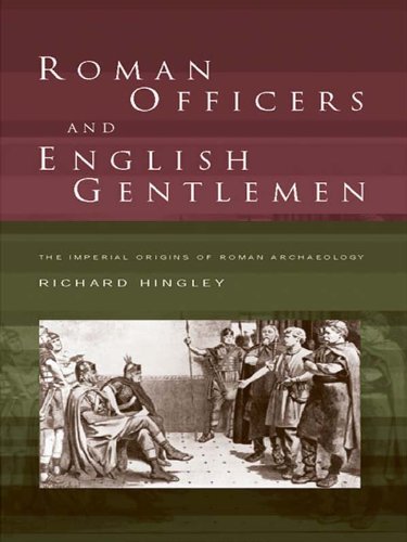 Roman Officers and English Gentlemen: The Imperial Origins of Roman Archaeology by Richard Hingley