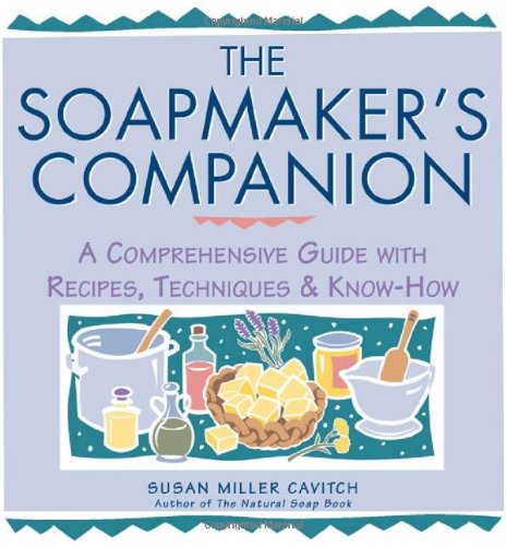 The Soapmaker's Companion: A Comprehensive Guide with Recipes, Techniques & Know-How (Natural Body Series - The Natural Way to Enhance Your Life) by Susan Miller Cavitch