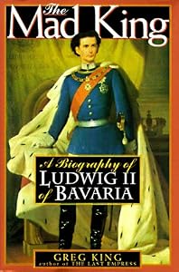 The Mad King: The Life and Times of Ludwig II of Bavaria
