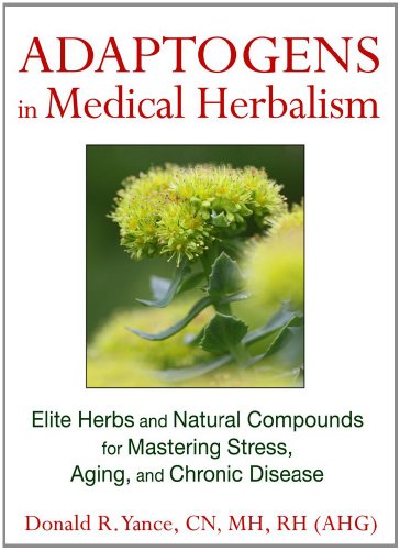 Adaptogens in Medical Herbalism: Elite Herbs and Natural Compounds for Mastering Stress, Aging, and Chronic Disease by Donald R. Yance