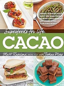 Superfoods for Life, Cacao: - Improve Heart Health - Boost Your Brain Power - Decrease Stress Hormones and Chronic Fatigue - 75 Delicious Recipes - by Joshua Ploeg