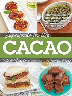 Superfoods for Life, Cacao: - Improve Heart Health - Boost Your Brain Power - Decrease Stress Hormones and Chronic Fatigue - 75 Delicious Recipes -