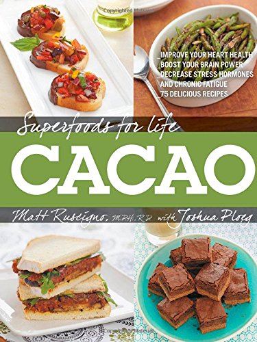 Superfoods for Life, Cacao: - Improve Heart Health - Boost Your Brain Power - Decrease Stress Hormones and Chronic Fatigue - 75 Delicious Recipes - by Joshua Ploeg