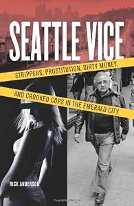 Seattle Vice: Strippers, Prostitution, Dirty Money, and Crooked Cops in the Emerald City&nbsp; by Rick Anderson