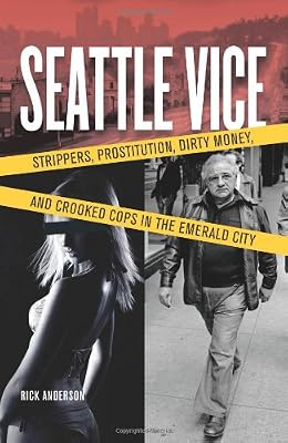 Seattle Vice: Strippers, Prostitution, Dirty Money, and Crooked Cops in the Emerald City&nbsp;