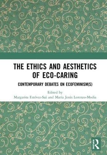 The Ethics and Aesthetics of Eco-caring: Contemporary Debates on Ecofeminism(s) by Margarita Estévez-Saá