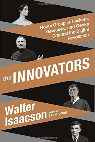 The Innovators: How a Group of Hackers, Geniuses, and Geeks Created the Digital Revolution by Walter Isaacson