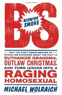 Blowing Smoke: Why the Right Keeps Serving Up Whack-Job Fantasies about the Plot to Euthanize Grandma, Outlaw Christmas, and Turn Junior into a Raging Homosexual