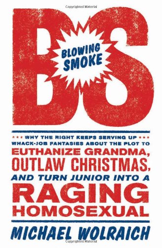 Blowing Smoke: Why the Right Keeps Serving Up Whack-Job Fantasies about the Plot to Euthanize Grandma, Outlaw Christmas, and Turn Junior into a Raging Homosexual by Michael Wolraich