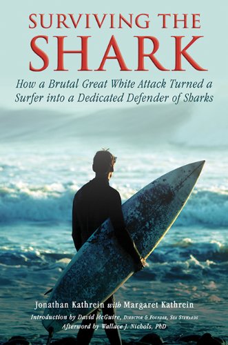 Surviving the Shark: How a Brutal Great White Attack Turned a Surfer into a Dedicated Defender of Sharks by Wallace J. Nichols