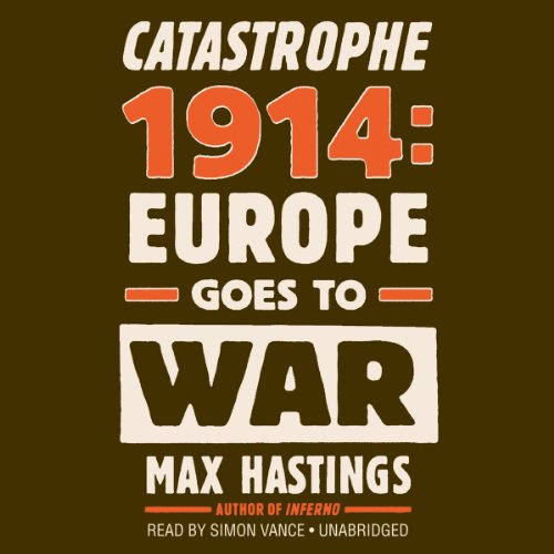 Catastrophe 1914: Europe Goes to War by Max Hastings