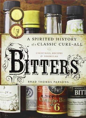 Bitters: A Spirited History of a Classic Cure-All, with Cocktails, Recipes, and Formulas by Brad Thomas Parsons