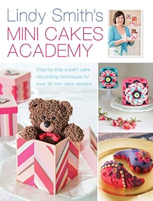 Lindy Smith's Mini Cakes Academy: Step-by-step expert cake decorating techniques for 30 mini cake designs