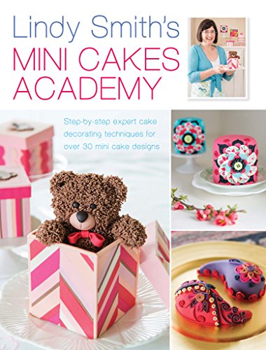 Lindy Smith's Mini Cakes Academy: Step-by-step expert cake decorating techniques for 30 mini cake designs by Lindy Smith