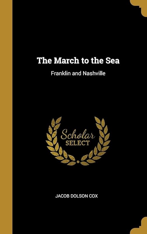 The March to the Sea: Franklin and Nashville by Jacob Dolson Cox