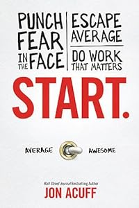 Start: Punch Fear in the Face, Escape Average and Do Work that Matters by Jon Acuff
