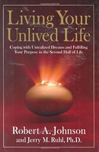 Living Your Unlived Life: Coping with Unrealized Dreams and Fulfilling Your Purpose in the...Second Half of Life