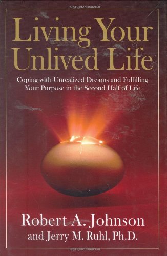 Living Your Unlived Life: Coping with Unrealized Dreams and Fulfilling Your Purpose in the...Second Half of Life by Robert A. Johnson