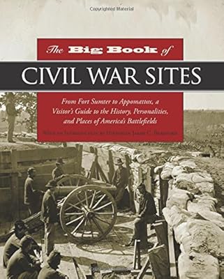 Big Book of Civil War Sites: From Fort Sumter To Appomattox, A Visitor's Guide To The History, Personalities, And Places Of America's Battlefields