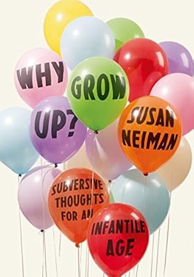 Why Grow Up?: Subversive Thoughts for an Infantile Age