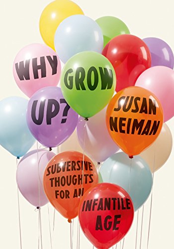 Why Grow Up?: Subversive Thoughts for an Infantile Age by Susan Neiman
