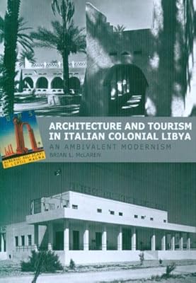 Architecture and Tourism in Italian Colonial Libya: An Ambivalent Modernism (Studies in Modernity and National Identity)