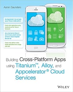 Building Cross-Platform Apps using Titanium, Alloy, and Appcelerator Cloud Services by Aaron Saunders