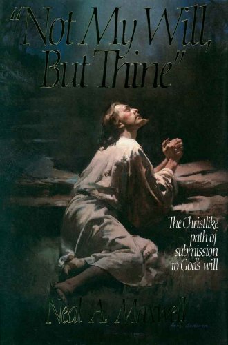 Not My Will, But Thine by Neal A. Maxwell