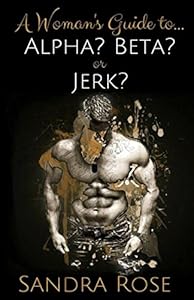 Alpha? Beta? or Jerk? (A Woman's Guide to...) by Sandra Rose