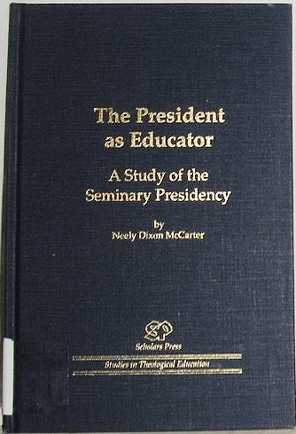 The President As Educator: A Study of the Seminary Presidency (Scholars Press Studies in Theological Education) by Neely Dixon McCarter