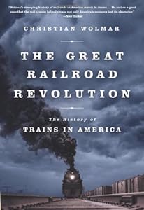 The Great Railroad Revolution: The History of Trains in America