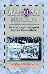 Seahorse Soldiering: Macarthur's Amphibian Engineers From New Guinea To Nagoya by Robert Meredith Watson