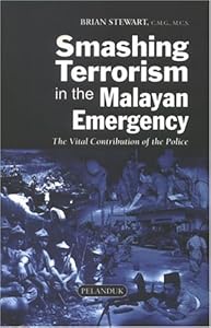Smashing Terrorism In The Malayan Emergency: The Vital Contribution Of The Police by Brian Stewart