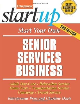 Start Your Own Senior Services Business: Homecare, Transportation, Travel, Adult Care, and More