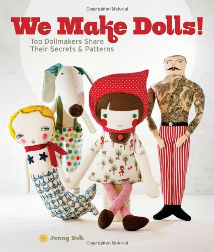 We Make Dolls!: Top Dollmakers Share Their Secrets &amp; Patterns by Jenny Doh